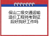保山二级交通运输造价工程师考到证后好找好工作吗