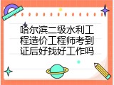 哈尔滨二级水利工程造价工程师考到证后好找好工作吗