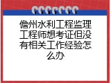 儋州水利工程监理工程师想考证但没有相关工作经验怎么办