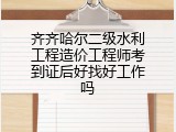 齐齐哈尔二级水利工程造价工程师考到证后好找好工作吗