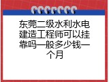 东莞二级水利水电建造工程师可以挂靠吗一般多少钱一个月
