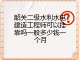 韶关二级水利水电建造工程师可以挂靠吗一般多少钱一个月