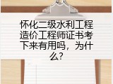 怀化二级水利工程造价工程师证书考下来有用吗，为什么？