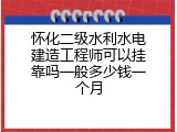 怀化二级水利水电建造工程师可以挂靠吗一般多少钱一个月