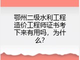 鄂州二级水利工程造价工程师证书考下来有用吗，为什么？