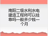 南阳二级水利水电建造工程师可以挂靠吗一般多少钱一个月
