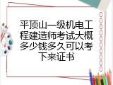 平顶山一级机电工程建造师考试大概多少钱多久可以考下来证书
