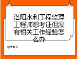 洛阳水利工程监理工程师想考证但没有相关工作经验怎么办