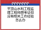 平顶山水利工程监理工程师想考证但没有相关工作经验怎么办