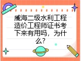 威海二级水利工程造价工程师证书考下来有用吗，为什么？