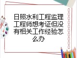 日照水利工程监理工程师想考证但没有相关工作经验怎么办