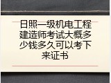 日照一级机电工程建造师考试大概多少钱多久可以考下来证书