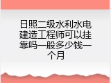 日照二级水利水电建造工程师可以挂靠吗一般多少钱一个月