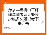 萍乡一级机电工程建造师考试大概多少钱多久可以考下来证书