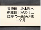景德镇二级水利水电建造工程师可以挂靠吗一般多少钱一个月