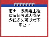 莆田一级机电工程建造师考试大概多少钱多久可以考下来证书