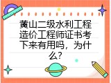 黄山二级水利工程造价工程师证书考下来有用吗，为什么？