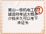 黄山一级机电工程建造师考试大概多少钱多久可以考下来证书