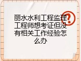 丽水水利工程监理工程师想考证但没有相关工作经验怎么办