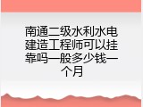 南通二级水利水电建造工程师可以挂靠吗一般多少钱一个月