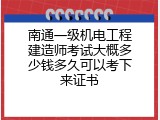 南通一级机电工程建造师考试大概多少钱多久可以考下来证书