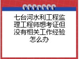 七台河水利工程监理工程师想考证但没有相关工作经验怎么办
