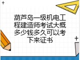 葫芦岛一级机电工程建造师考试大概多少钱多久可以考下来证书