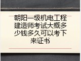 朝阳一级机电工程建造师考试大概多少钱多久可以考下来证书