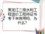 黑龙江二级水利工程造价工程师证书考下来有用吗，为什么？