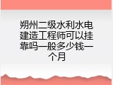 朔州二级水利水电建造工程师可以挂靠吗一般多少钱一个月