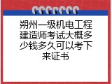 朔州一级机电工程建造师考试大概多少钱多久可以考下来证书