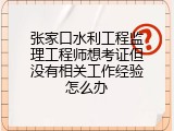 张家口水利工程监理工程师想考证但没有相关工作经验怎么办
