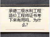 承德二级水利工程造价工程师证书考下来有用吗，为什么？