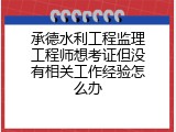 承德水利工程监理工程师想考证但没有相关工作经验怎么办