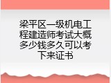 梁平区一级机电工程建造师考试大概多少钱多久可以考下来证书