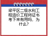 梁平区二级水利工程造价工程师证书考下来有用吗，为什么？
