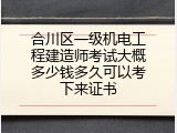合川区一级机电工程建造师考试大概多少钱多久可以考下来证书