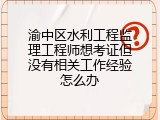 渝中区水利工程监理工程师想考证但没有相关工作经验怎么办