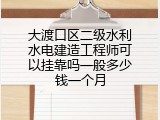 大渡口区二级水利水电建造工程师可以挂靠吗一般多少钱一个月
