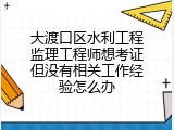 大渡口区水利工程监理工程师想考证但没有相关工作经验怎么办