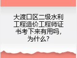 大渡口区二级水利工程造价工程师证书考下来有用吗，为什么？
