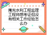 南充水利工程监理工程师想考证但没有相关工作经验怎么办