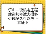 乐山一级机电工程建造师考试大概多少钱多久可以考下来证书
