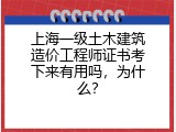 上海一级土木建筑造价工程师证书考下来有用吗，为什么？