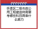 怀柔区二级市政公用工程建造师需要考哪些科目具备什么能力