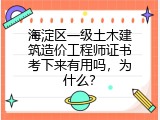 海淀区一级土木建筑造价工程师证书考下来有用吗，为什么？