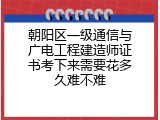 朝阳区一级通信与广电工程建造师证书考下来需要花多久难不难