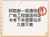 阿勒泰一级通信与广电工程建造师证书考下来需要花多久难不难