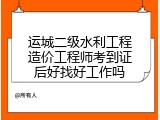 运城二级水利工程造价工程师考到证后好找好工作吗