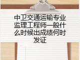 中卫交通运输专业监理工程师一般什么时候出成绩何时发证